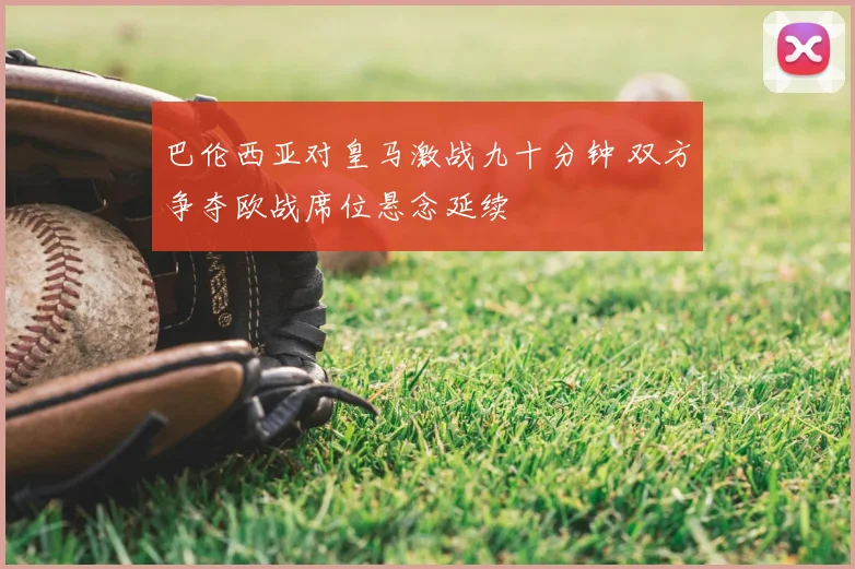巴伦西亚对皇马激战九十分钟 双方争夺欧战席位悬念延续
