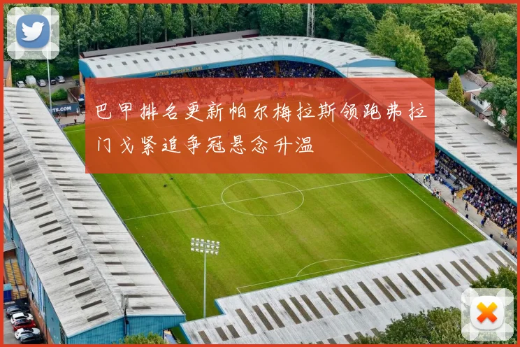 巴甲排名更新帕尔梅拉斯领跑弗拉门戈紧追争冠悬念升温