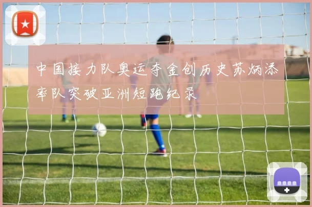中国接力队奥运夺金创历史苏炳添率队突破亚洲短跑纪录
