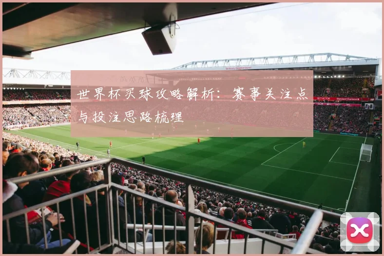 世界杯买球攻略解析：赛事关注点与投注思路梳理