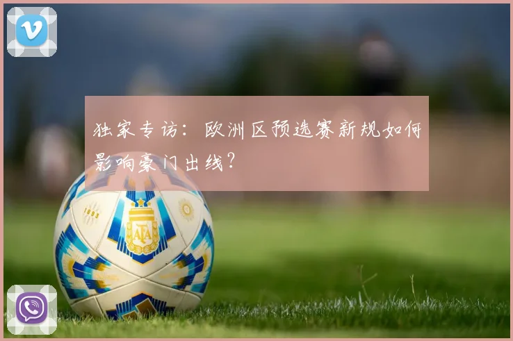 独家专访：欧洲区预选赛新规如何影响豪门出线？