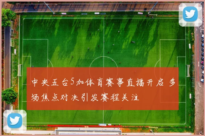中央五台5加体育赛事直播开启 多场焦点对决引发赛程关注