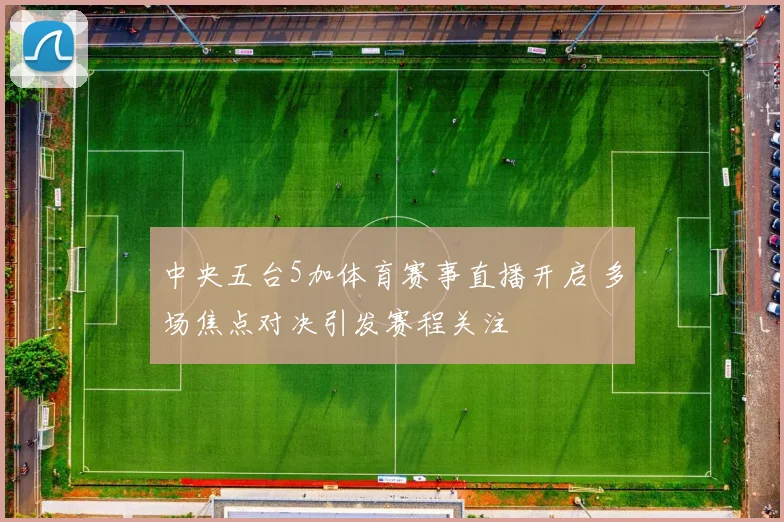 中央五台5加体育赛事直播开启 多场焦点对决引发赛程关注