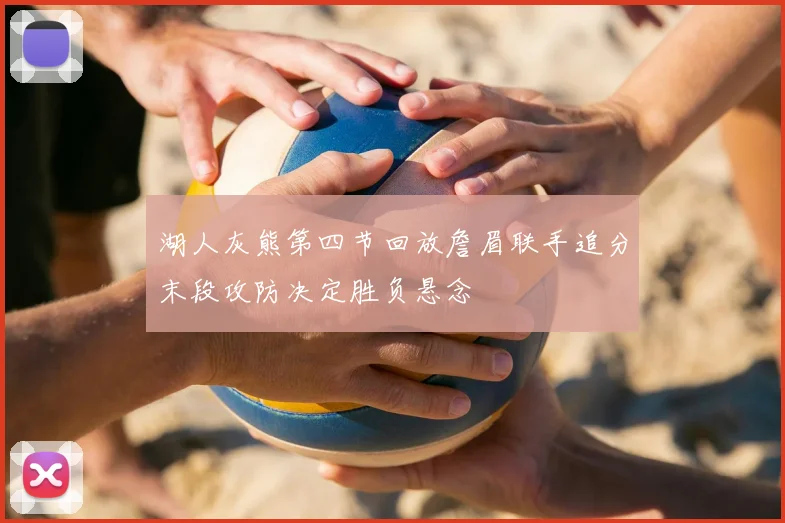 湖人灰熊第四节回放詹眉联手追分末段攻防决定胜负悬念