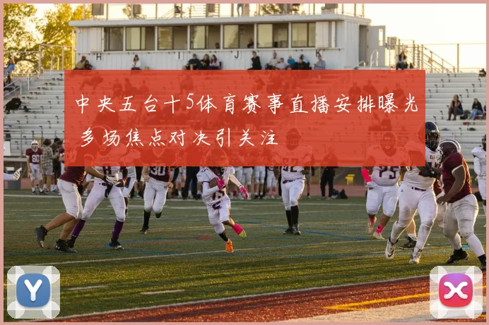 中央五台十5体育赛事直播安排曝光 多场焦点对决引关注