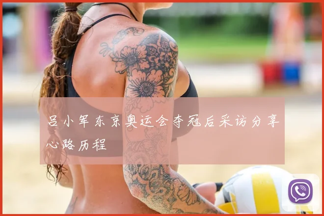 吕小军东京奥运会夺冠后采访分享心路历程
