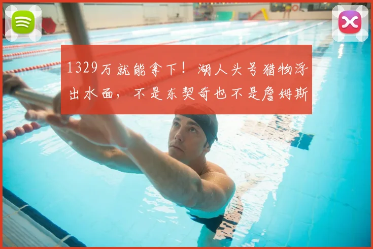 1329万就能拿下！湖人头号猎物浮出水面，不是东契奇也不是詹姆斯