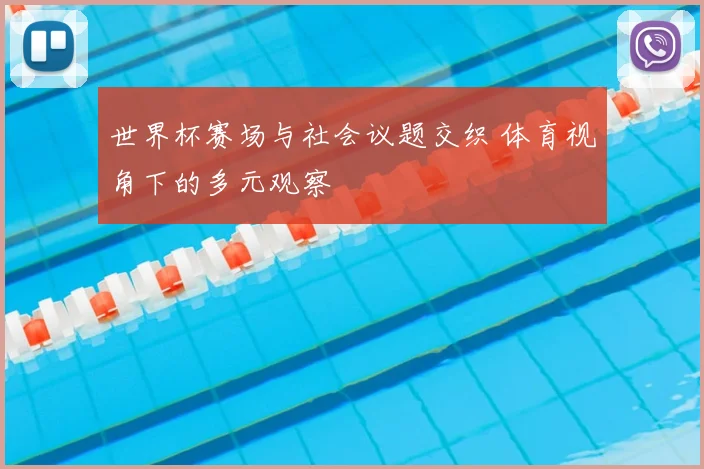 世界杯赛场与社会议题交织 体育视角下的多元观察