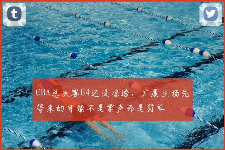 CBA总决赛G4还没凉透,广厦主场先等来的可能不是掌声而是罚单