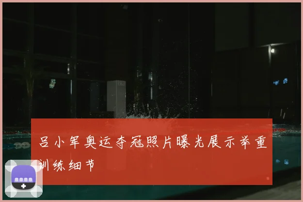 吕小军奥运夺冠照片曝光展示举重训练细节