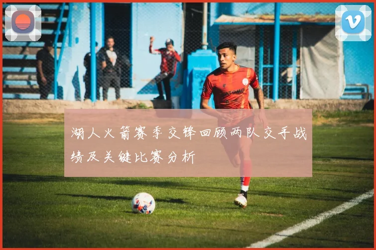 湖人火箭赛季交锋回顾两队交手战绩及关键比赛分析