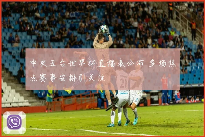 中央五台世界杯直播表公布 多场焦点赛事安排引关注