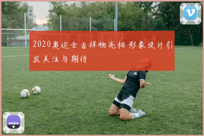 2020奥运会吉祥物亮相 形象设计引发关注与期待