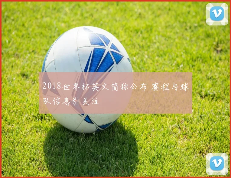 2018世界杯英文简称公布 赛程与球队信息引关注