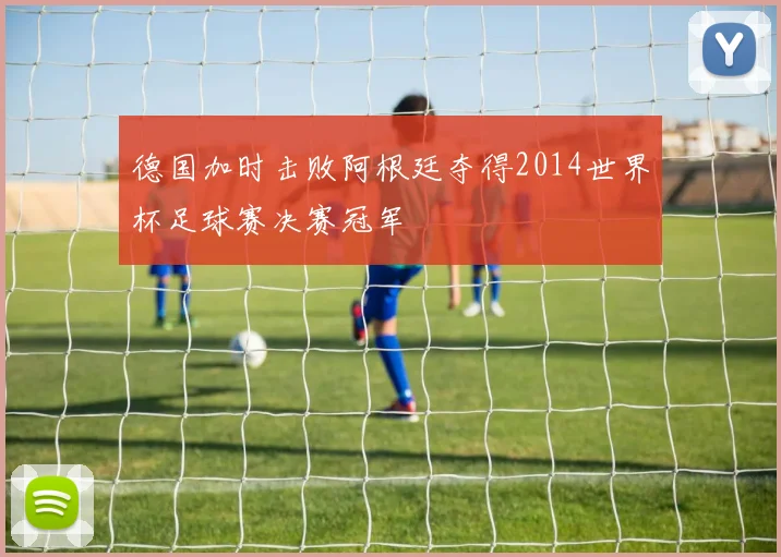 德国加时击败阿根廷夺得2014世界杯足球赛决赛冠军