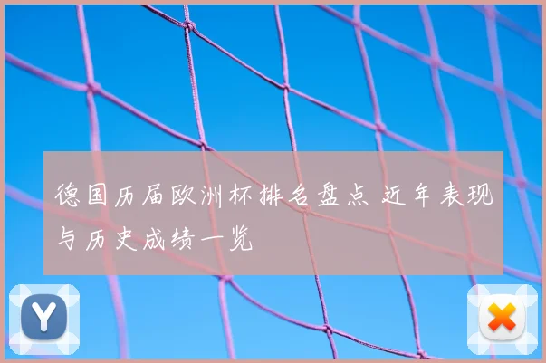 德国历届欧洲杯排名盘点 近年表现与历史成绩一览