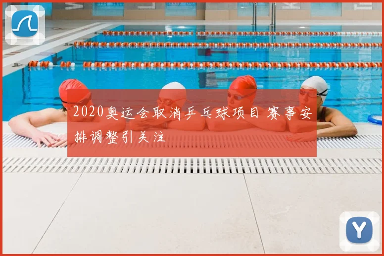 2020奥运会取消乒乓球项目 赛事安排调整引关注