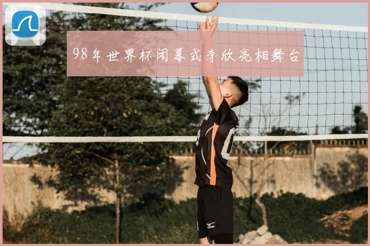 98年世界杯闭幕式李欣亮相舞台
