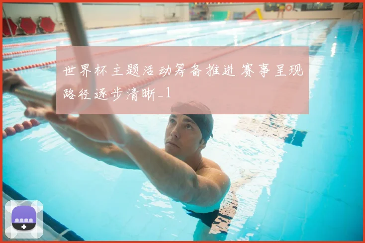世界杯主题活动筹备推进 赛事呈现路径逐步清晰_1