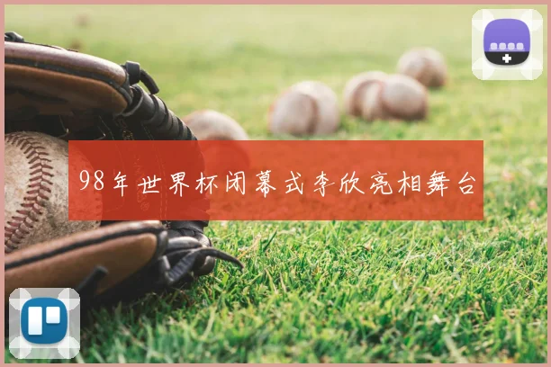 98年世界杯闭幕式李欣亮相舞台